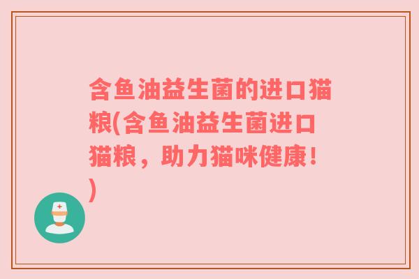 含鱼油益生菌的进口猫粮(含鱼油益生菌进口猫粮，助力猫咪健康！)