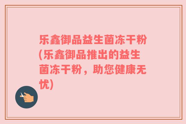 乐鑫御品益生菌冻干粉(乐鑫御品推出的益生菌冻干粉，助您健康无忧)