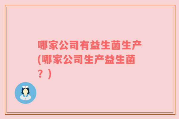 哪家公司有益生菌生产(哪家公司生产益生菌？)