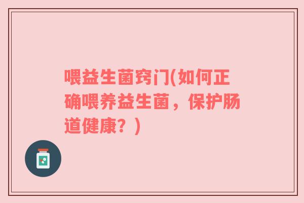 喂益生菌窍门(如何正确喂养益生菌，保护肠道健康？)