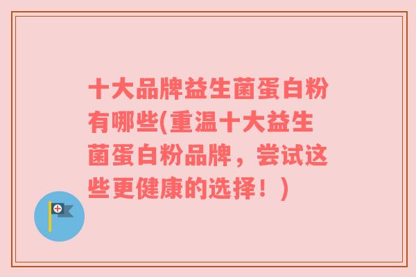十大品牌益生菌蛋白粉有哪些(重温十大益生菌蛋白粉品牌，尝试这些更健康的选择！)