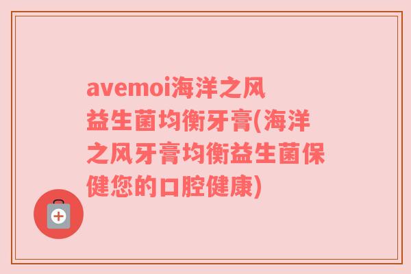 avemoi海洋之风益生菌均衡牙膏(海洋之风牙膏均衡益生菌保健您的口腔健康)
