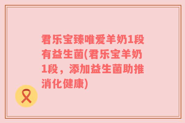 君乐宝臻唯爱羊奶1段有益生菌(君乐宝羊奶1段，添加益生菌助推消化健康)