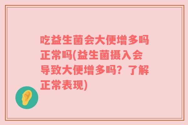 吃益生菌会大便增多吗正常吗(益生菌摄入会导致大便增多吗？了解正常表现)