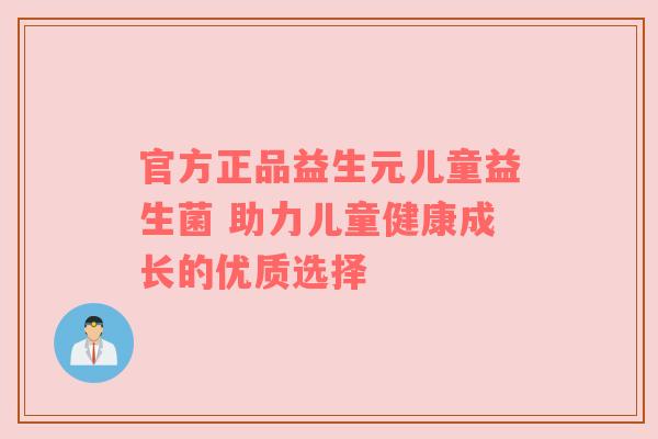 官方正品益生元儿童益生菌 助力儿童健康成长的优质选择