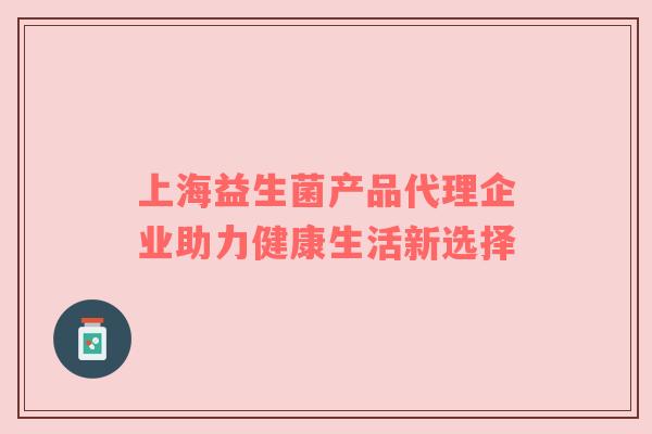 上海益生菌产品代理企业助力健康生活新选择