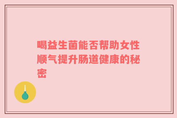 喝益生菌能否帮助女性顺气提升肠道健康的秘密