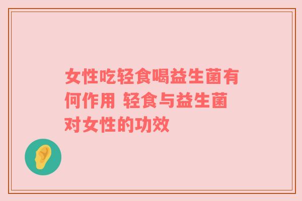 女性吃轻食喝益生菌有何作用 轻食与益生菌对女性的功效