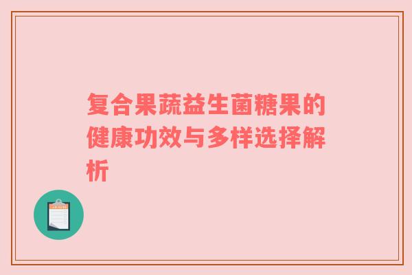 复合果蔬益生菌糖果的健康功效与多样选择解析