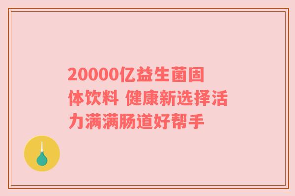 20000亿益生菌固体饮料 健康新选择活力满满肠道好帮手