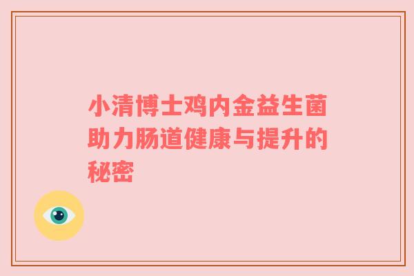 小清博士鸡内金益生菌助力肠道健康与提升的秘密