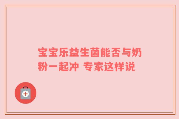 宝宝乐益生菌能否与奶粉一起冲 专家这样说