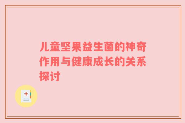 儿童坚果益生菌的神奇作用与健康成长的关系探讨