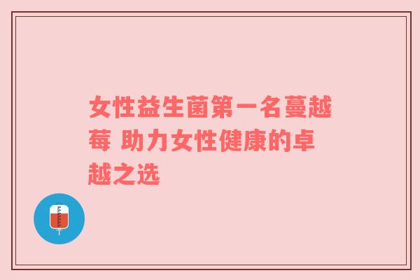 女性益生菌第一名蔓越莓 助力女性健康的卓越之选