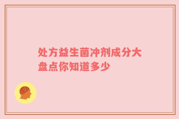 处方益生菌冲剂成分大盘点你知道多少