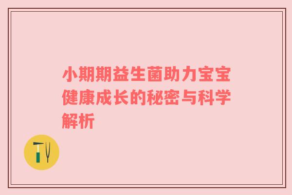小期期益生菌助力宝宝健康成长的秘密与科学解析