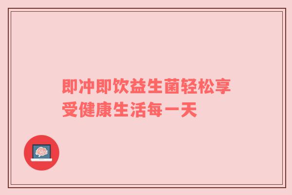 即冲即饮益生菌轻松享受健康生活每一天