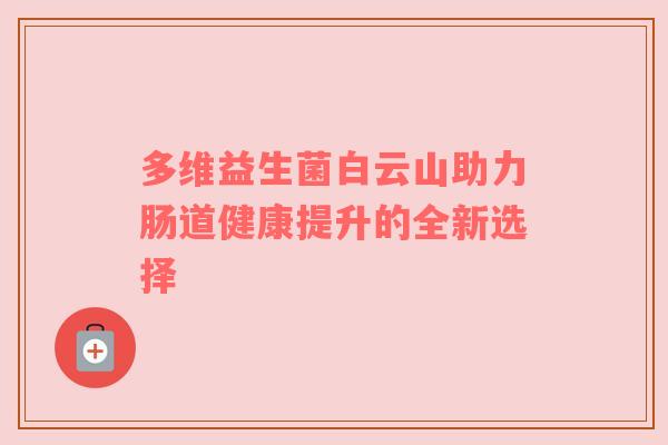 多维益生菌白云山助力肠道健康提升的全新选择