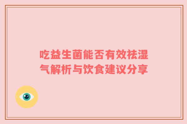 吃益生菌能否有效祛湿气解析与饮食建议分享