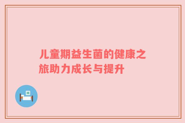 儿童期益生菌的健康之旅助力成长与提升