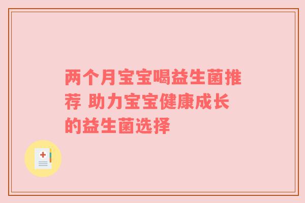 两个月宝宝喝益生菌推荐 助力宝宝健康成长的益生菌选择