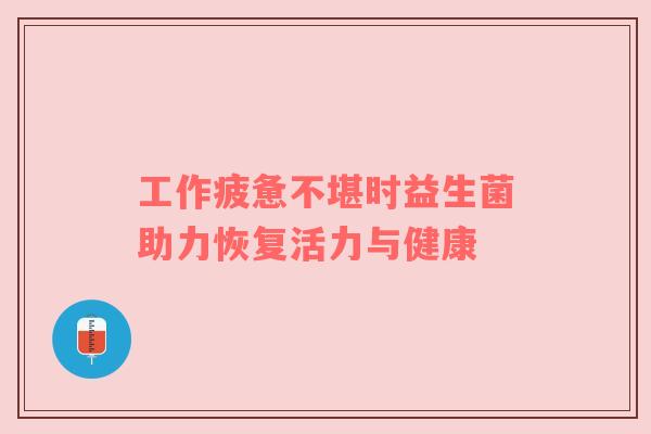 工作疲惫不堪时益生菌助力恢复活力与健康