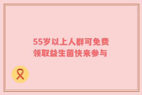 55岁以上人群可免费领取益生菌快来参与