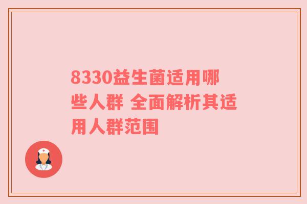 8330益生菌适用哪些人群 全面解析其适用人群范围