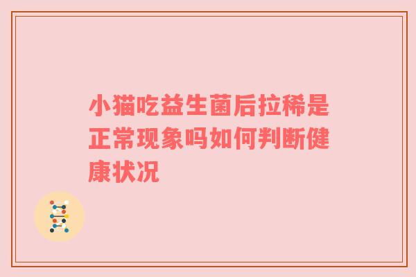 小猫吃益生菌后拉稀是正常现象吗如何判断健康状况