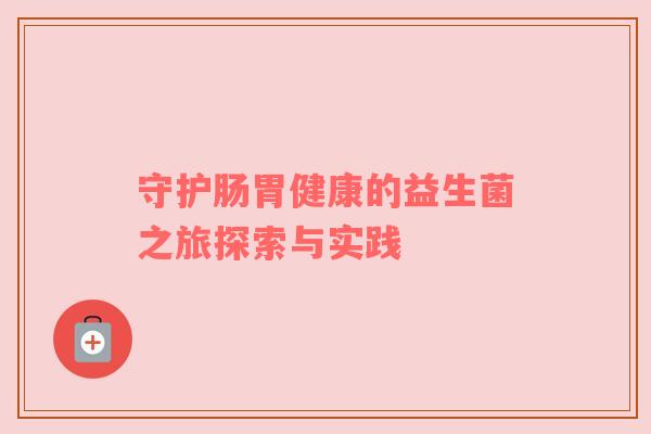守护肠胃健康的益生菌之旅探索与实践