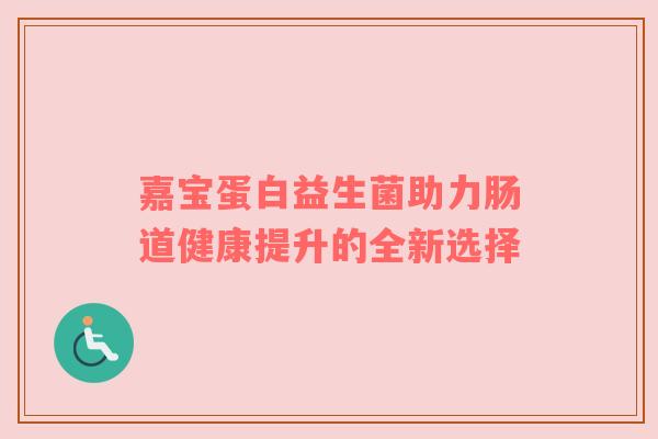 嘉宝蛋白益生菌助力肠道健康提升的全新选择