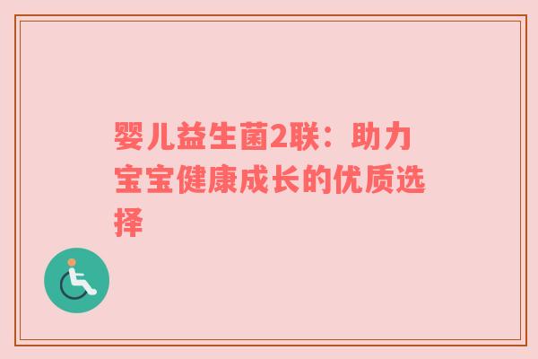 婴儿益生菌2联：助力宝宝健康成长的优质选择