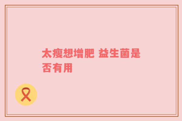 太瘦想增肥 益生菌是否有用