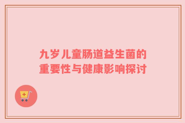 九岁儿童肠道益生菌的重要性与健康影响探讨