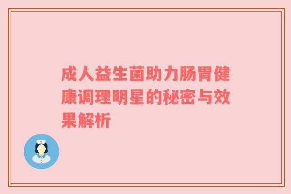 成人益生菌助力肠胃健康调理明星的秘密与效果解析