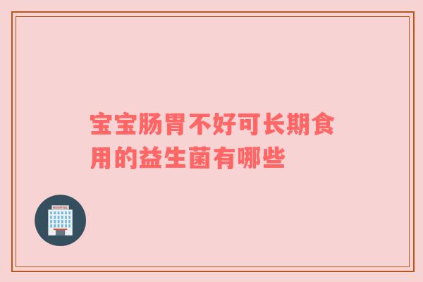 宝宝肠胃不好可长期食用的益生菌有哪些