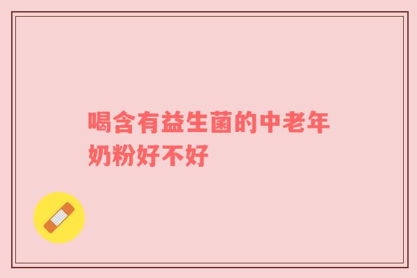 喝含有益生菌的中老年奶粉好不好
