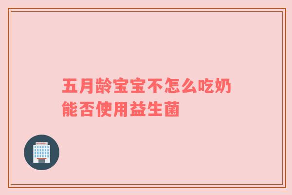五月龄宝宝不怎么吃奶能否使用益生菌