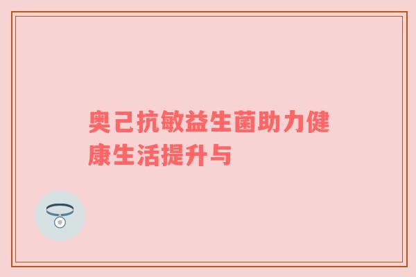 奥己抗敏益生菌助力健康生活提升与