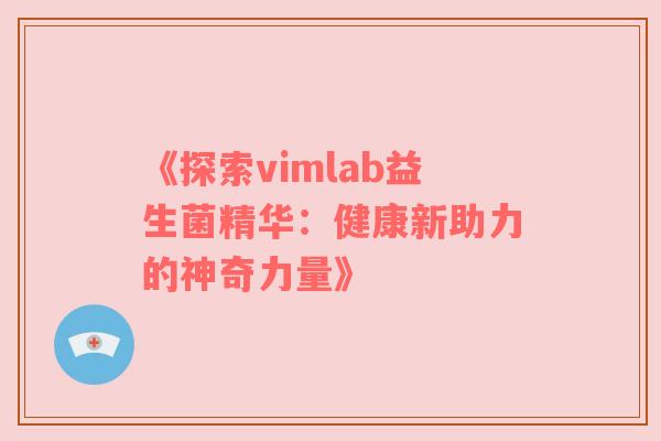 《探索vimlab益生菌精华：健康新助力的神奇力量》