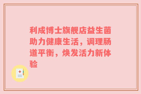 利成博士旗舰店益生菌助力健康生活，调理肠道平衡，焕发活力新体验