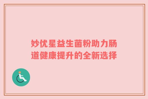 妙优星益生菌粉助力肠道健康提升的全新选择