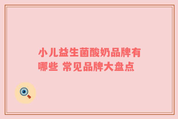 小儿益生菌酸奶品牌有哪些 常见品牌大盘点