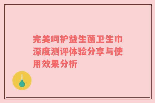 完美呵护益生菌卫生巾深度测评体验分享与使用效果分析