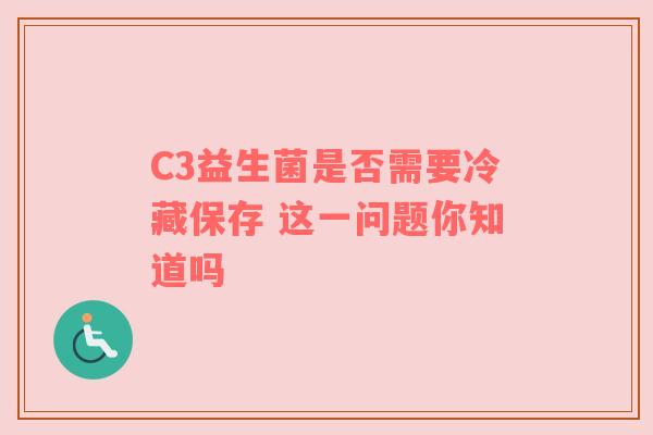 C3益生菌是否需要冷藏保存 这一问题你知道吗