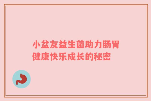 小盆友益生菌助力肠胃健康快乐成长的秘密