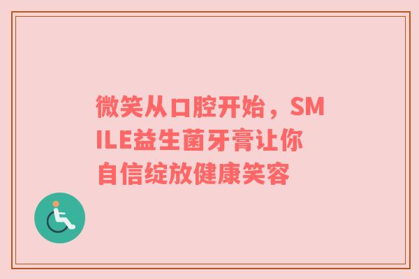 微笑从口腔开始，SMILE益生菌牙膏让你自信绽放健康笑容