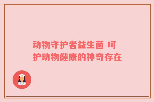动物守护者益生菌 呵护动物健康的神奇存在