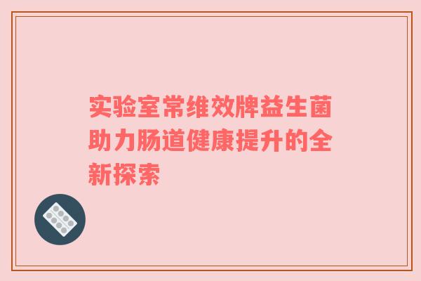 实验室常维效牌益生菌助力肠道健康提升的全新探索