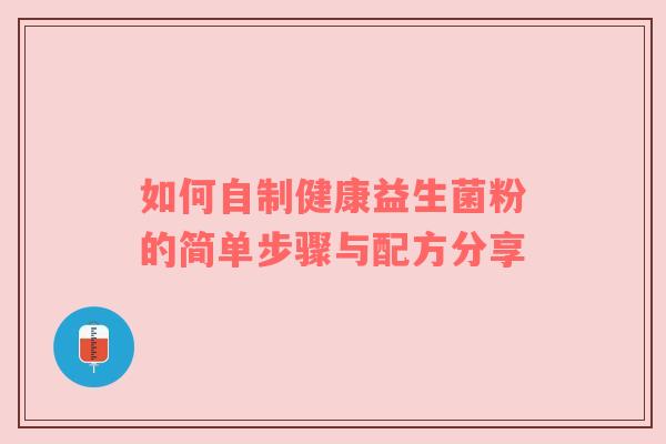 如何自制健康益生菌粉的简单步骤与配方分享